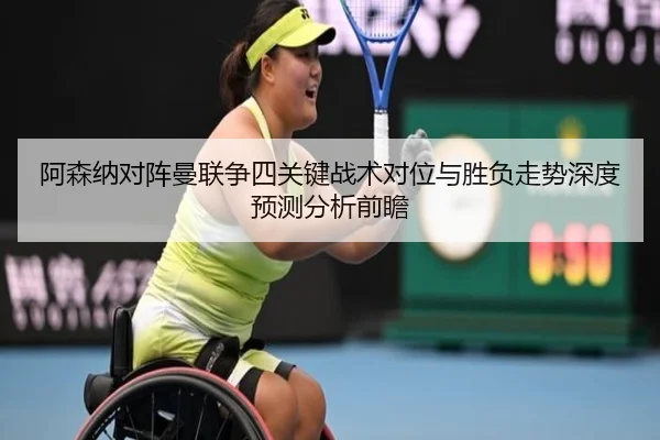 阿森纳对阵曼联争四关键战术对位与胜负走势深度预测分析前瞻