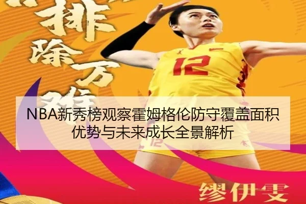 NBA新秀榜观察霍姆格伦防守覆盖面积优势与未来成长全景解析