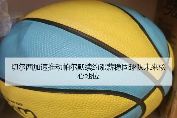 切尔西加速推动帕尔默续约涨薪稳固球队未来核心地位
