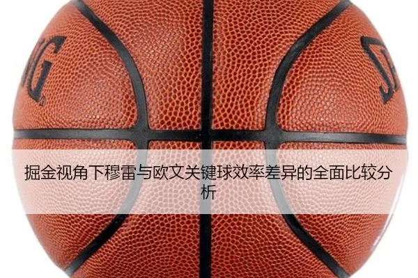 掘金视角下穆雷与欧文关键球效率差异的全面比较分析