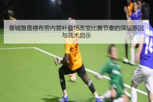 曼城复盘德布劳内替补登场改变比赛节奏的深层原因与战术启示