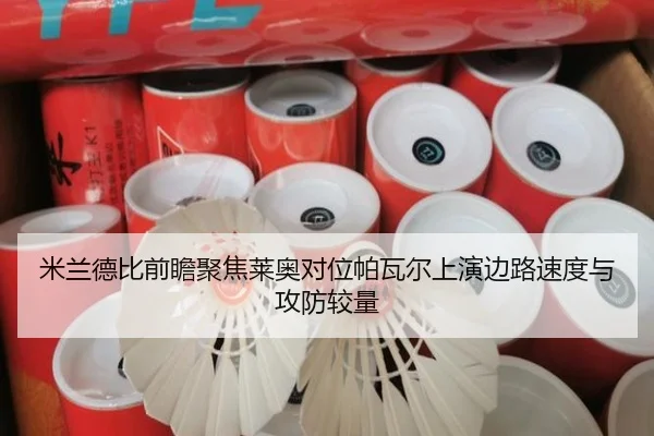米兰德比前瞻聚焦莱奥对位帕瓦尔上演边路速度与攻防较量
