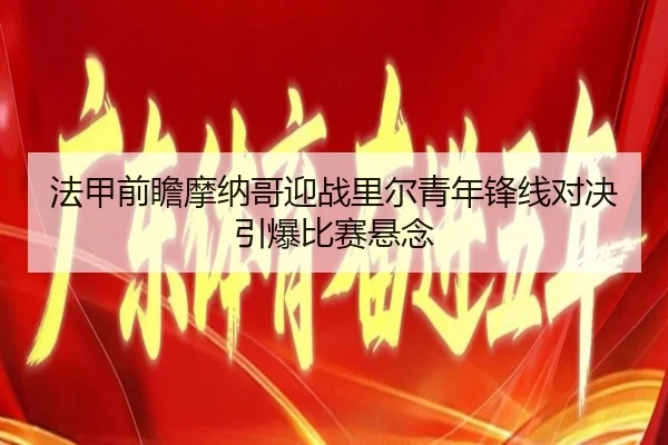 法甲前瞻摩纳哥迎战里尔青年锋线对决引爆比赛悬念